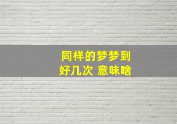 同样的梦梦到好几次 意味啥